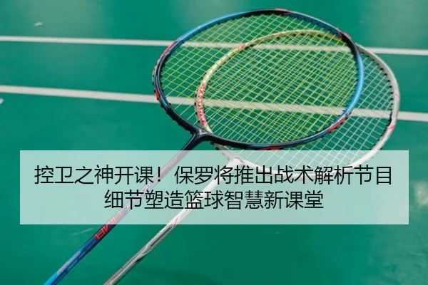 控卫之神开课！保罗将推出战术解析节目 细节塑造篮球智慧新课堂 - MKSports